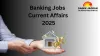 Banking Jobs Current Affairs 2025: Large-Scale Recruitment, Digital Hiring Reforms, and Skill-Focused Roles Shape Employment Landscape