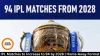 IPL Matches to Increase to 94 by 2028 | Home-Away Format