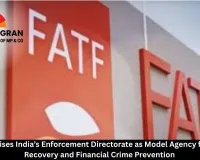 FATF Praises India’s Enforcement Directorate as Model Agency for Asset Recovery and Financial Crime Prevention