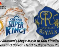 Samson’s Blockbuster Move to CSK Seals One of IPL’s Biggest Trades; Jadeja and Curran Shift to RR