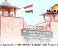 Retired Gwalior Collector Faces Official Censure; Service Record Updated With Reprimand