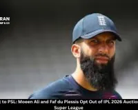 IPL Stars Shift to PSL: Moeen Ali and Faf du Plessis Opt Out of IPL 2026 Auction for Pakistan Super League