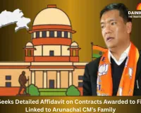 SC Seeks Detailed Affidavit on Contracts Awarded to Firms Linked to Arunachal CM’s Family