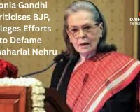 Sonia Gandhi Criticises BJP, Alleges Efforts to Defame Jawaharlal Nehru