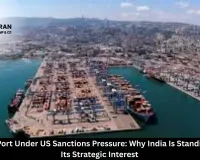  Chabahar Port Under US Sanctions Pressure: Why India Is Standing Firm on Its Strategic Interest