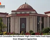 Chhattisgarh Constable Recruitment: High Court Halts Fresh Appointments Over Alleged Irregularities
