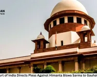Supreme Court of India Directs Pleas Against Himanta Biswa Sarma to Gauhati High Court, Declines Immediate Hearing
