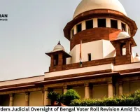Top Court Orders Judicial Oversight of Bengal Voter Roll Revision Amid Trust Concerns