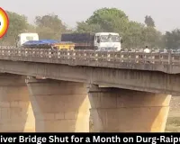  Kharun River Bridge Shut for a Month on Durg-Raipur Route