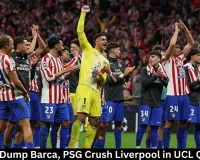 Atletico Dump Barca, PSG Crush Liverpool in UCL Quarters 