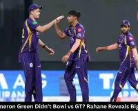 Why Cameron Green Didn’t Bowl vs GT? Rahane Reveals Big Reason