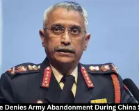 Naravane Denies Army Abandonment During China Standoff