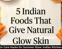 Natural Skin Care Hacks for Summer Glow: Indian Kitchen Remedies