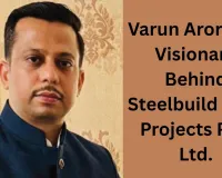 Varun Arora – A Visionary Behind Steelbuild Infra Projects Pvt. Ltd.