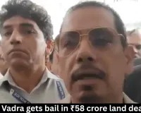 Robert Vadra gets bail in ₹58 crore land deal scam