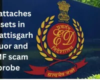 ED attaches assets in Chhattisgarh liquor and DMF scam probe