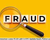 Indore Businessman Loses ₹2.10 Lakh in KYC Update Scam; Police Launch Probe