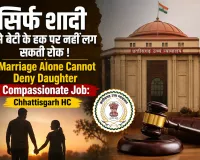 Marriage Alone Cannot Deny Daughter Compassionate Job: Chhattisgarh HC