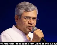 Google May Shift Pixel Production From China to India, Says Vaishnaw
