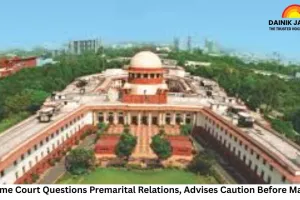 Supreme Court Questions Premarital Relations, Advises Caution Before Marriage