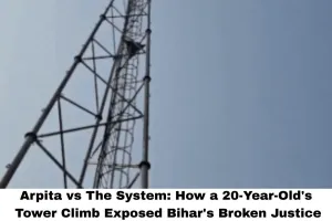 Arpita vs The System: How a 20-Year-Old's Tower Climb Exposed Bihar's Broken Justice