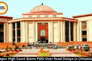  Bilaspur High Court Slams PWD Over Road Delays in Chhattisgarh