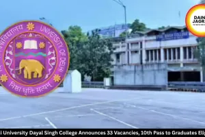 Delhi University Dayal Singh College Announces 33 Vacancies, 10th Pass to Graduates Eligible