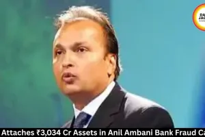 ED Attaches ₹3,034 Cr Assets in Anil Ambani Bank Fraud Case