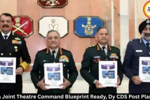 India Joint Theatre Command Blueprint Ready, Dy CDS Post Planned