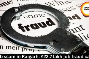 Job scam in Raigarh: ₹22.7 lakh job fraud case