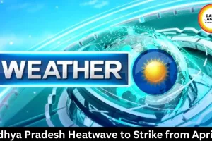 Madhya Pradesh Heatwave to Strike from April 15