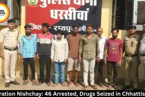 Operation Nishchay: 46 Arrested, Drugs Seized in Chhattisgarh