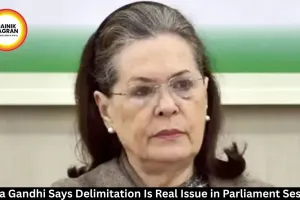 Sonia Gandhi Says Delimitation Is Real Issue in Parliament Session