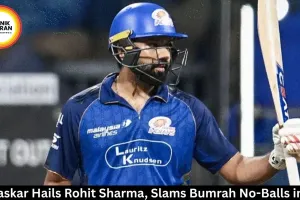 Gavaskar Hails Rohit Sharma, Slams Bumrah No-Balls in IPL