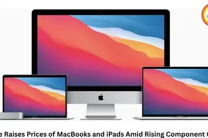 Apple Raises Prices of MacBooks and iPads Amid Rising Component Costs