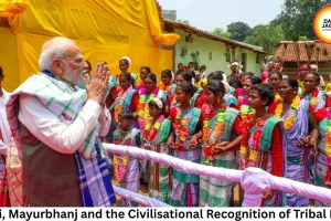 Modi, Mayurbhanj and the Civilisational Recognition of Tribal India