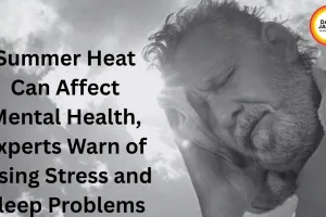 Summer Heat Can Affect Mental Health, Experts Warn of Rising Stress and Sleep Problems