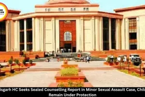 Chhattisgarh HC Seeks Sealed Counselling Report in Minor Sexual Assault Case
