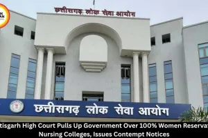 Chhattisgarh HC Issues Contempt Notices Over 100% Women Reservation in Nursing Colleges