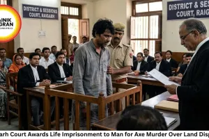 Raigarh Court Awards Life Imprisonment to Man for Axe Murder Over Land Dispute