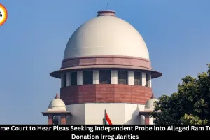 Supreme Court to Hear Pleas Seeking Independent Probe into Alleged Ram Temple Donation Irregularities