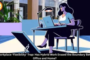 The Workplace Flexibility Trap: How Hybrid Work Is Blurring Work-Life Boundaries
