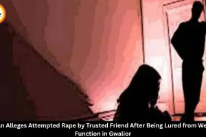 Gwalior Woman Alleges Attempted Rape by Trusted Friend After Being Lured from Wedding in Dabra