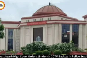 Chhattisgarh HC Orders 18-Month CCTV Backup at Police Stations