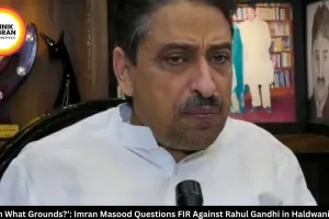 On What Grounds?’: Imran Masood Questions FIR Against Rahul Gandhi in Haldwani Case