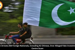 Pakistan Arrests 258 Foreigners, Including 41 Chinese, Over Fake Investment Scam
