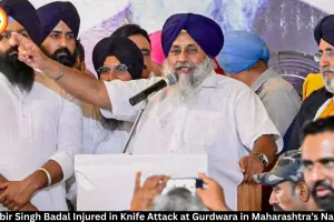 Sukhbir Singh Badal Injured in Knife Attack at Nanded Gurdwara