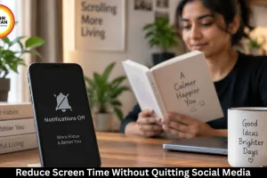 How to Reduce Screen Time Without Quitting Social Media: Practical Digital Habits for 2026